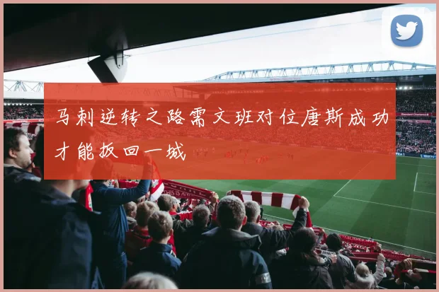 马刺逆转之路需文班对位唐斯成功才能扳回一城