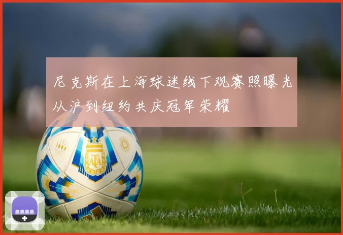 尼克斯在上海球迷线下观赛照曝光从沪到纽约共庆冠军荣耀