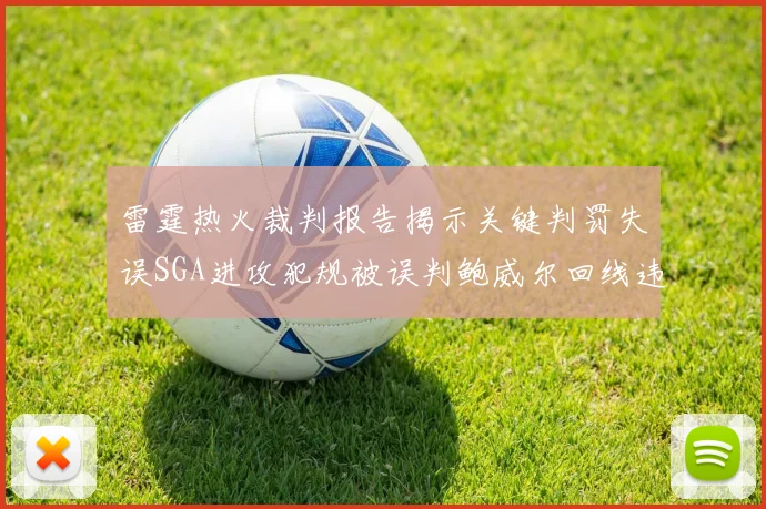 雷霆热火裁判报告揭示关键判罚失误SGA进攻犯规被误判鲍威尔回线违例未被吹罚