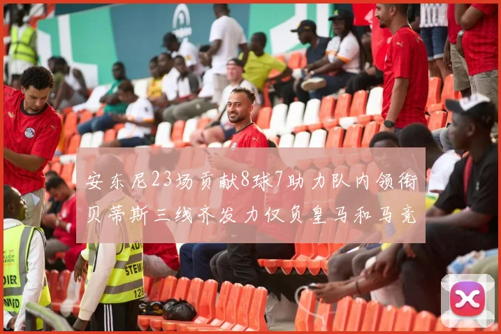安东尼23场贡献8球7助力队内领衔贝蒂斯三线齐发力仅负皇马和马竞