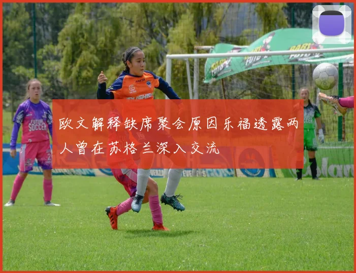 欧文解释缺席聚会原因乐福透露两人曾在苏格兰深入交流
