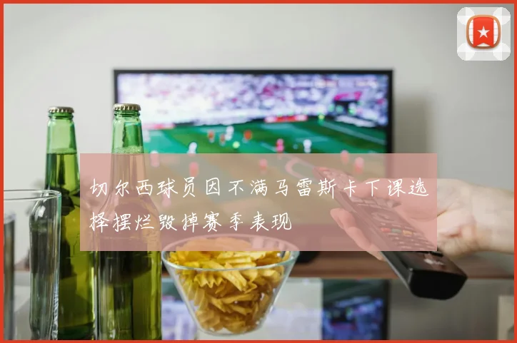 切尔西球员因不满马雷斯卡下课选择摆烂毁掉赛季表现